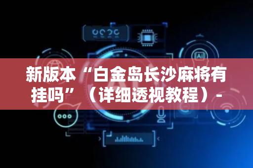 新版本“白金岛长沙麻将有挂吗”（详细透视教程）-哔哩哔哩