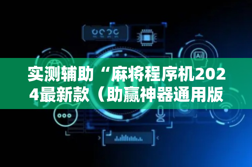 实测辅助“麻将程序机2024最新款（助赢神器通用版）