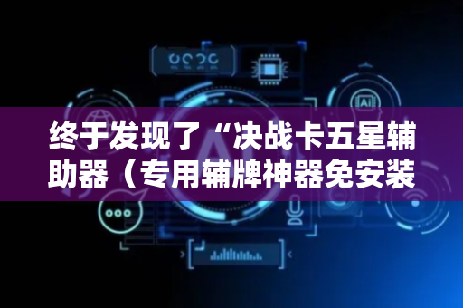终于发现了“决战卡五星辅助器（专用辅牌神器免安装）