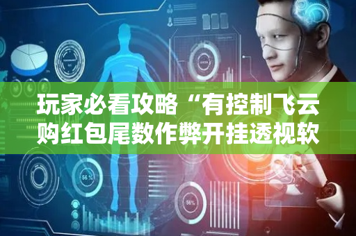 玩家必看攻略“有控制飞云购红包尾数作弊开挂透视软件”（详细透视教程）-哔哩哔哩