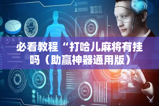 必看教程“打哈儿麻将有挂吗（助赢神器通用版）