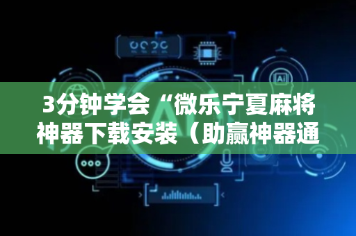 3分钟学会“微乐宁夏麻将神器下载安装（助赢神器通用版）