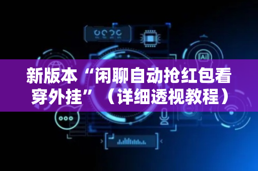 新版本“闲聊自动抢红包看穿外挂”（详细透视教程）-哔哩哔哩