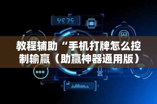 教程辅助“手机打牌怎么控制输赢（助赢神器通用版）