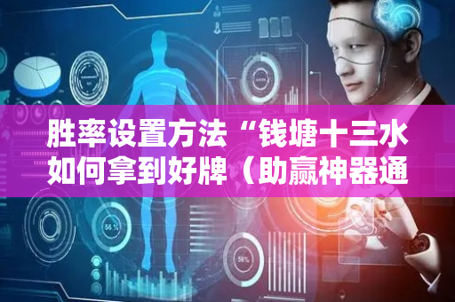 胜率设置方法“钱塘十三水如何拿到好牌（助赢神器通用版）