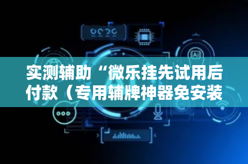 实测辅助“微乐挂先试用后付款（专用辅牌神器免安装）