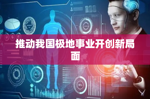 推动我国极地事业开创新局面