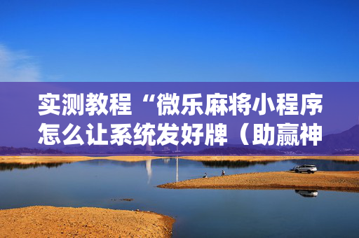 实测教程“微乐麻将小程序怎么让系统发好牌（助赢神器通用版）