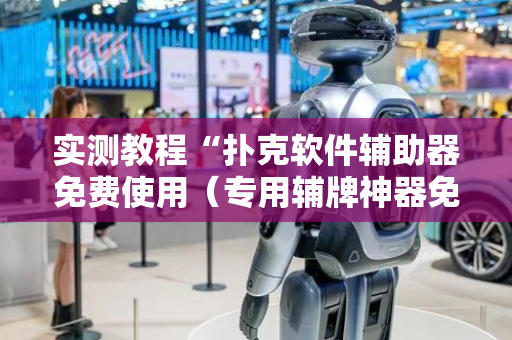 实测教程“扑克软件辅助器免费使用（专用辅牌神器免安装）