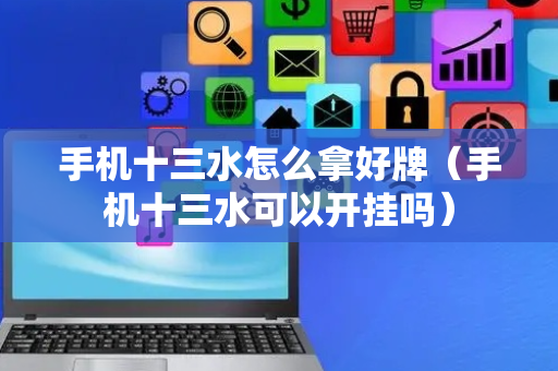 手机十三水怎么拿好牌（手机十三水可以开挂吗）