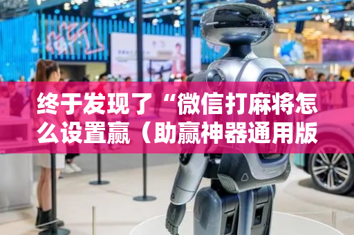 终于发现了“微信打麻将怎么设置赢（助赢神器通用版）