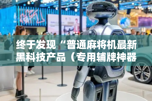 终于发现“普通麻将机最新黑科技产品（专用辅牌神器免安装）