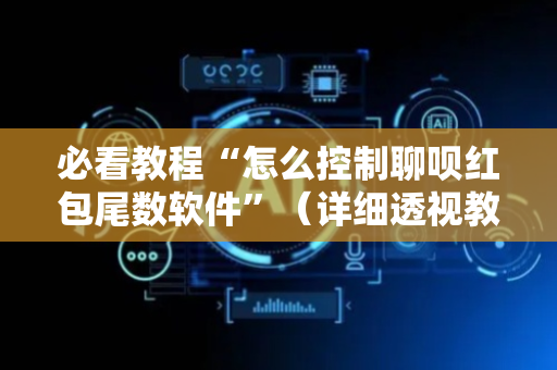 必看教程“怎么控制聊呗红包尾数软件”（详细透视教程）-哔哩哔哩