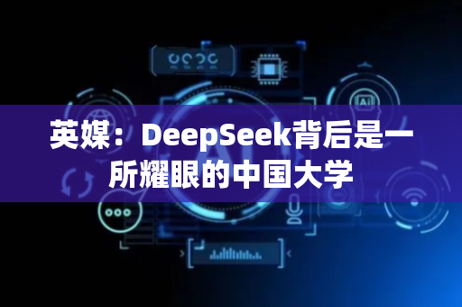 英媒：DeepSeek背后是一所耀眼的中国大学