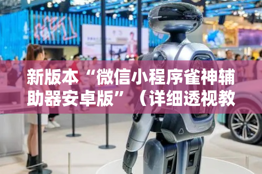 新版本“微信小程序雀神辅助器安卓版”（详细透视教程）-哔哩哔哩