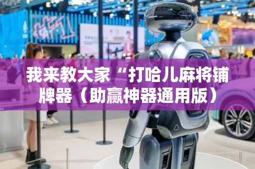 我来教大家“打哈儿麻将铺牌器（助赢神器通用版）