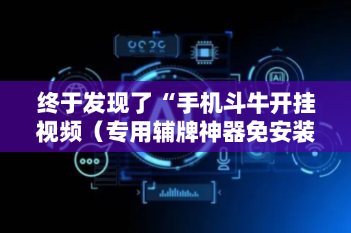 终于发现了“手机斗牛开挂视频（专用辅牌神器免安装）
