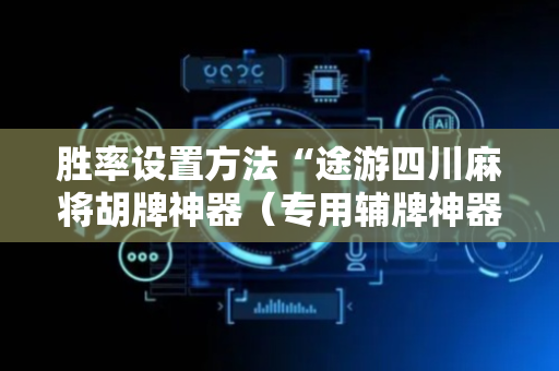 胜率设置方法“途游四川麻将胡牌神器（专用辅牌神器免安装）
