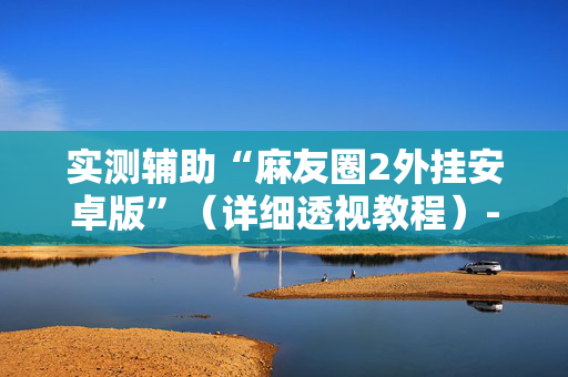 实测辅助“麻友圈2外挂安卓版”（详细透视教程）-哔哩哔哩