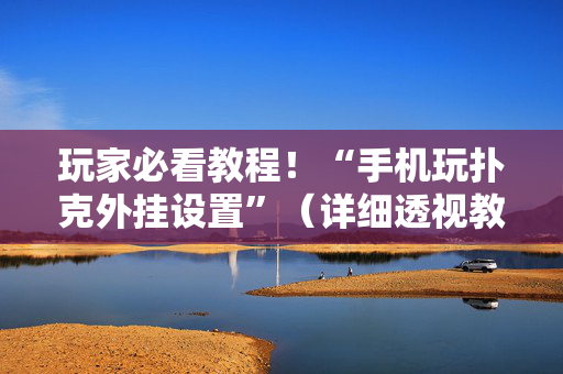 玩家必看教程！“手机玩扑克外挂设置”（详细透视教程）-哔哩哔哩