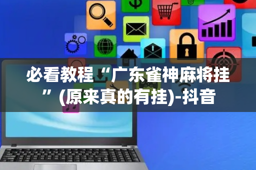 必看教程“广东雀神麻将挂”(原来真的有挂)-抖音
