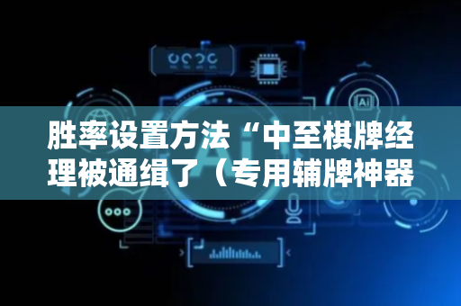 胜率设置方法“中至棋牌经理被通缉了（专用辅牌神器免安装）
