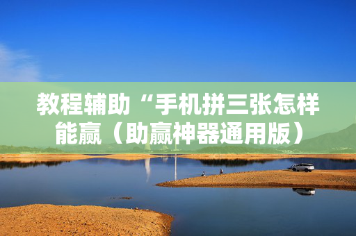 教程辅助“手机拼三张怎样能赢（助赢神器通用版）