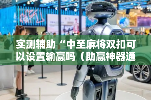 实测辅助“中至麻将双扣可以设置输赢吗（助赢神器通用版）