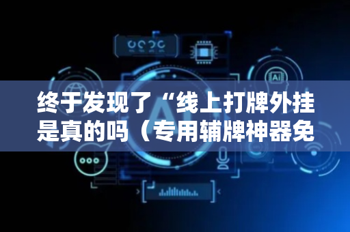 终于发现了“线上打牌外挂是真的吗（专用辅牌神器免安装）