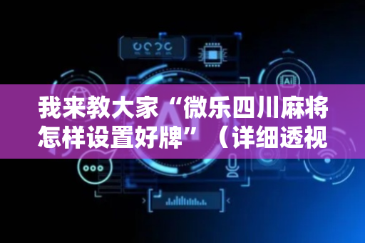 我来教大家“微乐四川麻将怎样设置好牌”（详细透视教程）-哔哩哔哩