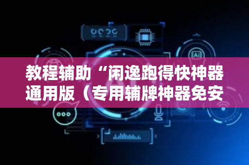 教程辅助“闲逸跑得快神器通用版（专用辅牌神器免安装）