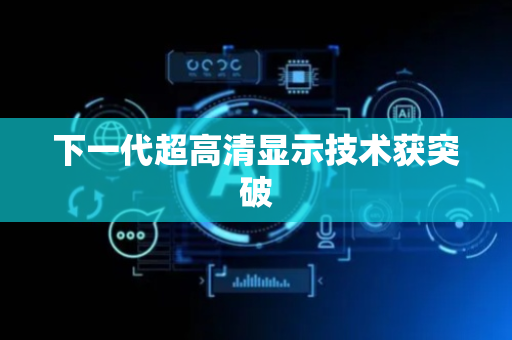 下一代超高清显示技术获突破