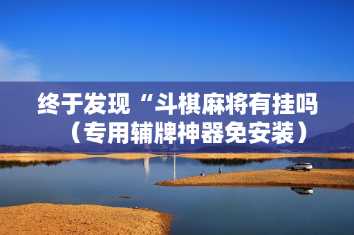终于发现“斗棋麻将有挂吗（专用辅牌神器免安装）
