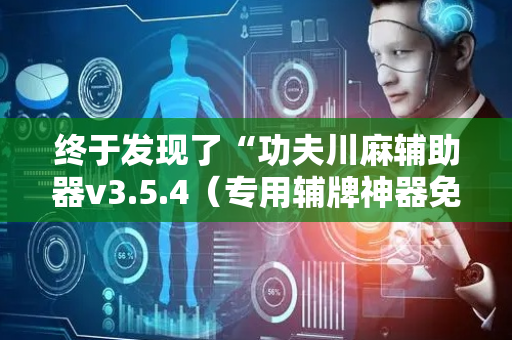 终于发现了“功夫川麻辅助器v3.5.4（专用辅牌神器免安装）