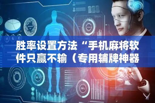 胜率设置方法“手机麻将软件只赢不输（专用辅牌神器免安装）