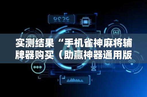 实测结果“手机雀神麻将辅牌器购买（助赢神器通用版）