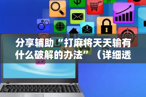 分享辅助“打麻将天天输有什么破解的办法”（详细透视教程）-哔哩哔哩