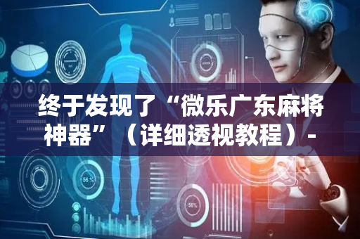 终于发现了“微乐广东麻将神器”（详细透视教程）-哔哩哔哩