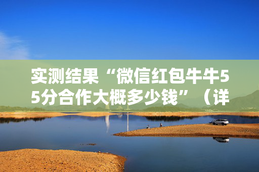 实测结果“微信红包牛牛55分合作大概多少钱”（详细透视教程）-哔哩哔哩