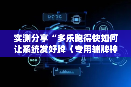 实测分享“多乐跑得快如何让系统发好牌（专用辅牌神器免安装）