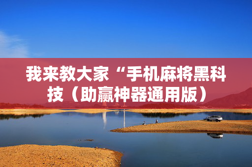 我来教大家“手机麻将黑科技（助赢神器通用版）