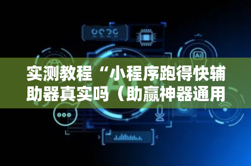 实测教程“小程序跑得快辅助器真实吗（助赢神器通用版）