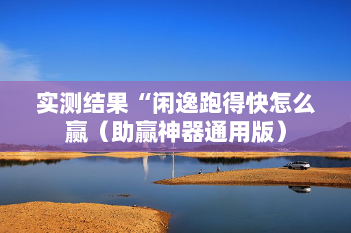 实测结果“闲逸跑得快怎么赢（助赢神器通用版）