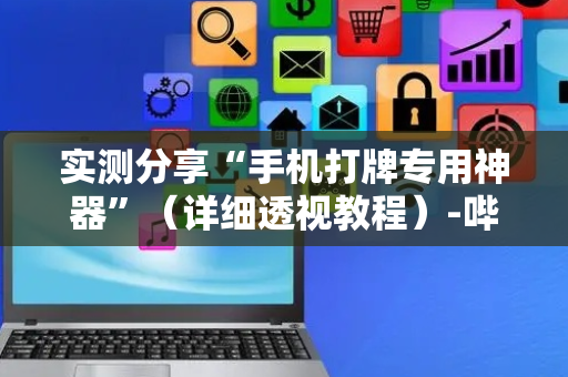 实测分享“手机打牌专用神器”（详细透视教程）-哔哩哔哩