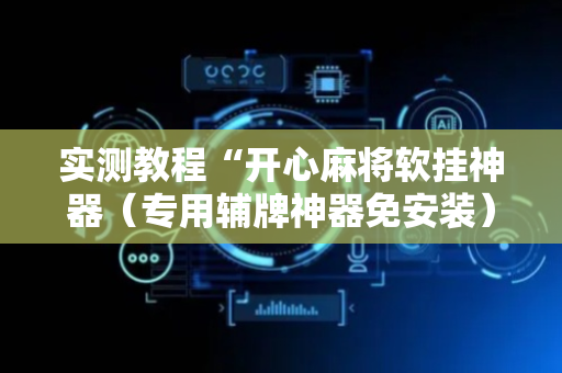 实测教程“开心麻将软挂神器（专用辅牌神器免安装）