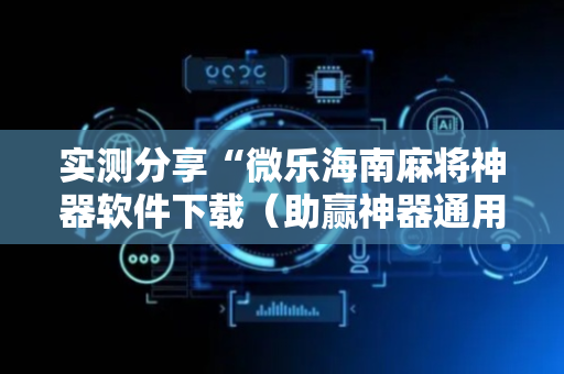 实测分享“微乐海南麻将神器软件下载（助赢神器通用版）
