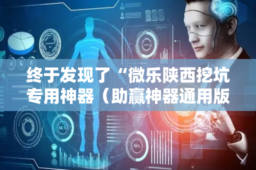 终于发现了“微乐陕西挖坑专用神器（助赢神器通用版）