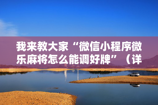 我来教大家“微信小程序微乐麻将怎么能调好牌”（详细透视教程）-哔哩哔哩