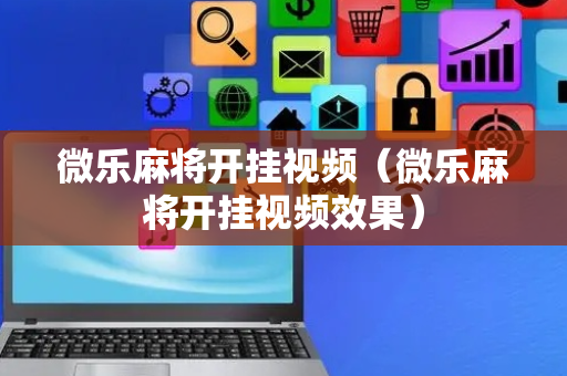 微乐麻将开挂视频（微乐麻将开挂视频效果）