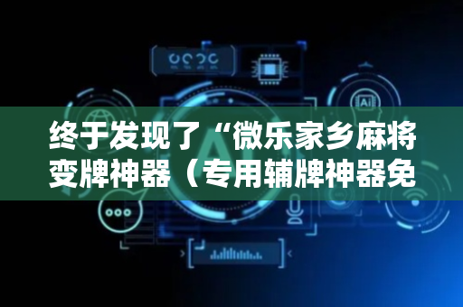 终于发现了“微乐家乡麻将变牌神器（专用辅牌神器免安装）